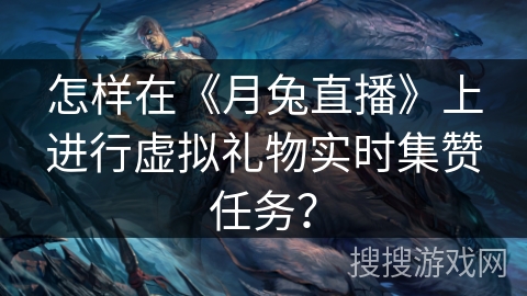 怎样在《月兔直播》上进行虚拟礼物实时集赞任务？