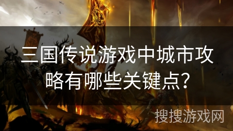 三国传说游戏中城市攻略有哪些关键点？