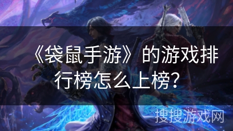 《袋鼠手游》的游戏排行榜怎么上榜？