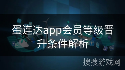 蛋连达app会员等级晋升条件解析