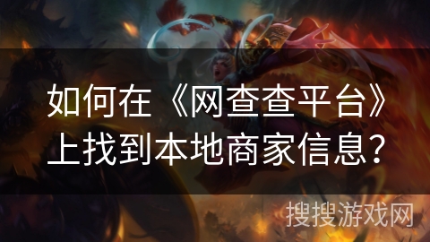 如何在《网查查平台》上找到本地商家信息？