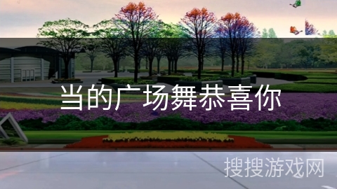 当的广场舞恭喜你