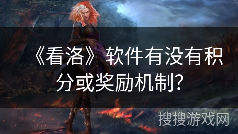 《看洛》软件有没有积分或奖励机制？