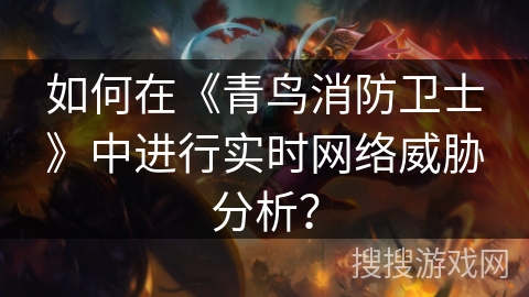 如何在《青鸟消防卫士》中进行实时网络威胁分析？