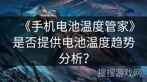 《手机电池温度管家》是否提供电池温度趋势分析？