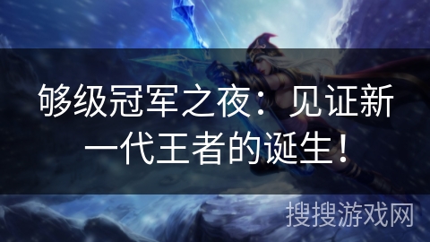 够级冠军之夜：见证新一代王者的诞生！