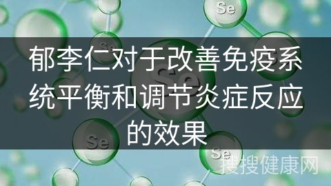 郁李仁对于改善免疫系统平衡和调节炎症反应的效果