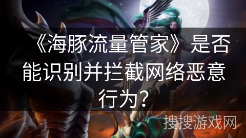 《海豚流量管家》是否能识别并拦截网络恶意行为？