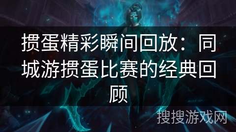 掼蛋精彩瞬间回放：同城游掼蛋比赛的经典回顾