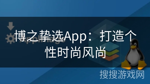 博之挚选App：打造个性时尚风尚