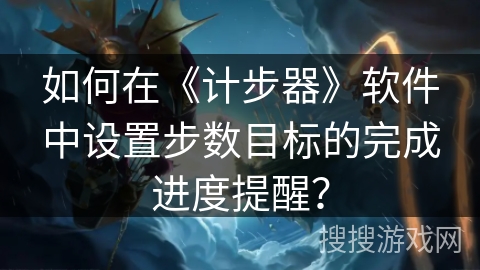 如何在《计步器》软件中设置步数目标的完成进度提醒？