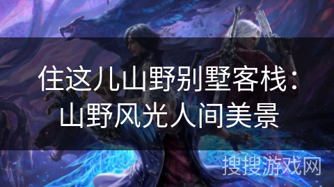 住这儿山野别墅客栈：山野风光人间美景