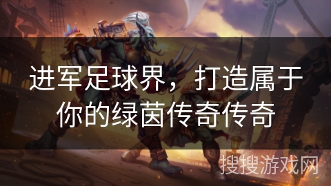 进军足球界，打造属于你的绿茵传奇传奇