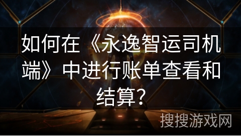 如何在《永逸智运司机端》中进行账单查看和结算？