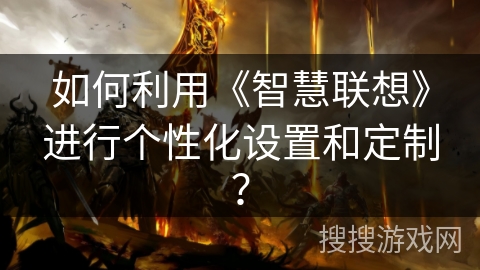 如何利用《智慧联想》进行个性化设置和定制？