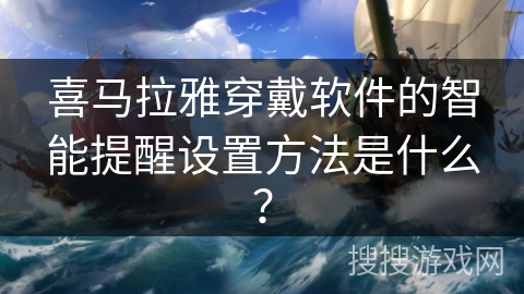 喜马拉雅穿戴软件的智能提醒设置方法是什么？
