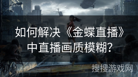 如何解决《金蝶直播》中直播画质模糊？