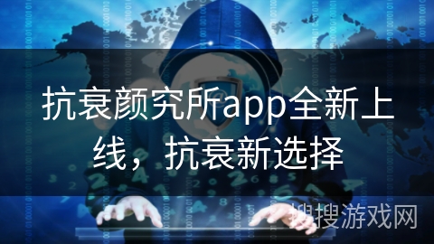 抗衰颜究所app全新上线，抗衰新选择