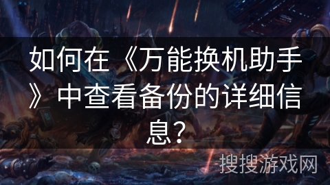如何在《万能换机助手》中查看备份的详细信息？