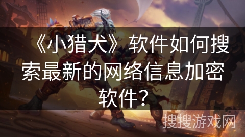 《小猎犬》软件如何搜索最新的网络信息加密软件？