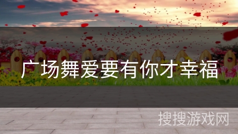 广场舞爱要有你才幸福