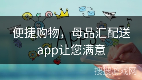 便捷购物，母品汇配送app让您满意