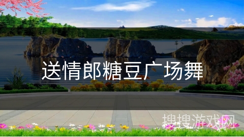 送情郎糖豆广场舞