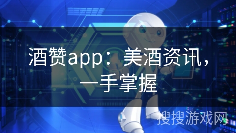 酒赞app：美酒资讯，一手掌握