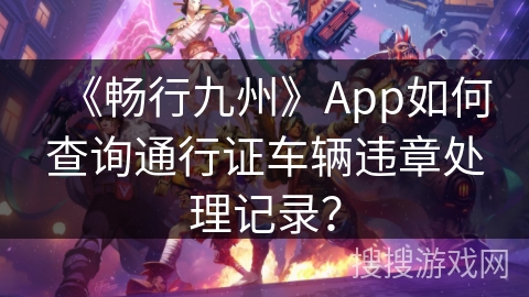 《畅行九州》App如何查询通行证车辆违章处理记录？