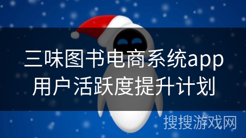 三味图书电商系统app用户活跃度提升计划 三味图书电商系统app用户活跃度提升计划