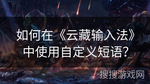 如何在《云藏输入法》中使用自定义短语? 如何在《云藏输入法》中使用自定义短语?