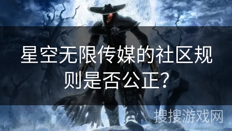 星空无限传媒的社区规则是否公正? 星空无限传媒的社区规则是否公正?