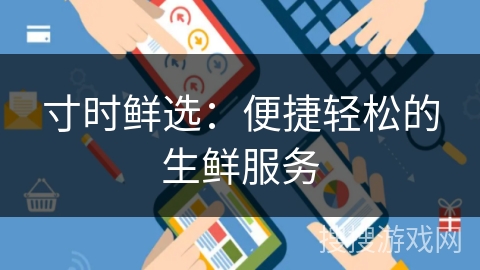 寸时鲜选:便捷轻松的生鲜服务 寸时鲜选:便捷轻松的生鲜服务