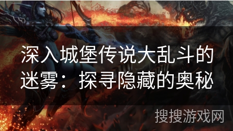 深入城堡传说大乱斗的迷雾：探寻隐藏的奥秘