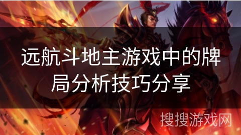 远航斗地主游戏中的牌局分析技巧分享 远航斗地主游戏中的牌局分析技巧分享