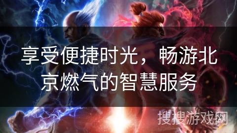 享受便捷时光,畅游北京燃气的智慧服务 享受便捷时光,畅游北京燃气的智慧服务