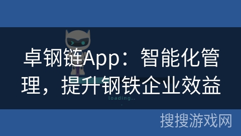 卓钢链App:智能化管理,提升钢铁企业效益 卓钢链App:智能化管理,提升钢铁企业效益