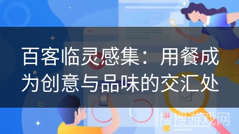 百客临灵感集:用餐成为创意与品味的交汇处 百客临灵感集:用餐成为创意与品味的交汇处