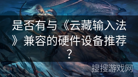 是否有与《云藏输入法》兼容的硬件设备推荐？