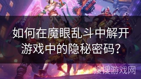 如何在魔眼乱斗中解开游戏中的隐秘密码? 如何在魔眼乱斗中解开游戏中的隐秘密码?