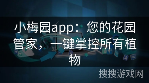 小梅园app:您的花园管家,一键掌控所有植物 小梅园app:您的花园管家,一键掌控所有植物