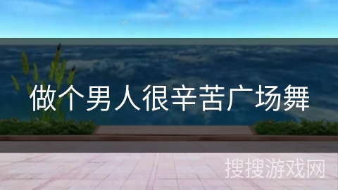 做个男人很辛苦广场舞