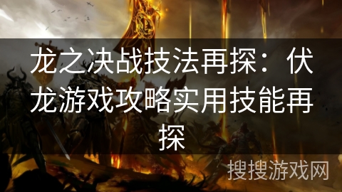 龙之决战技法再探:伏龙游戏攻略实用技能再探 龙之决战技法再探:伏龙游戏攻略实用技能再探