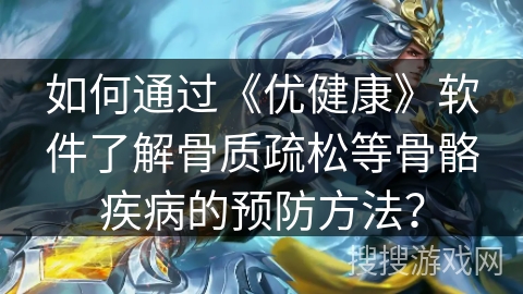 如何通过《优健康》软件了解骨质疏松等骨骼疾病的预防方法? 如何通过《优健康》软件了解骨质疏松等骨骼疾病的预防方法?