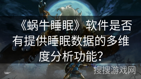 《蜗牛睡眠》软件是否有提供睡眠数据的多维度分析功能? 《蜗牛睡眠》软件是否有提供睡眠数据的多维度分析功能?