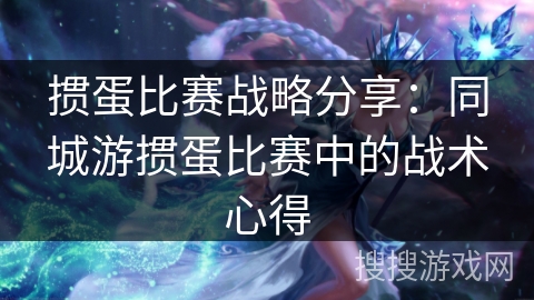 掼蛋比赛战略分享:同城游掼蛋比赛中的战术心得 掼蛋比赛战略分享:同城游掼蛋比赛中的战术心得