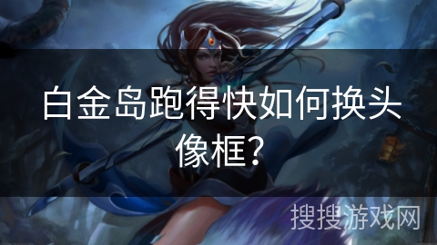 白金岛跑得快如何换头像框? 白金岛跑得快如何换头像框?