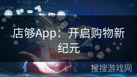 店够App:开启购物新纪元 店够App:开启购物新纪元