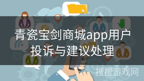 青瓷宝剑商城app用户投诉与建议处理 青瓷宝剑商城app用户投诉与建议处理