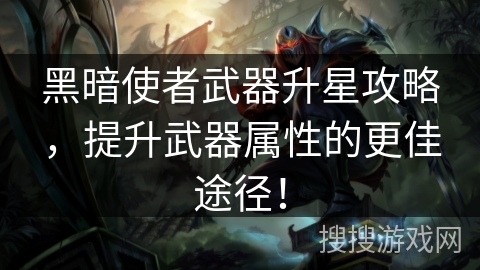 黑暗使者武器升星攻略,提升武器属性的更佳途径! 黑暗使者武器升星攻略,提升武器属性的更佳途径!